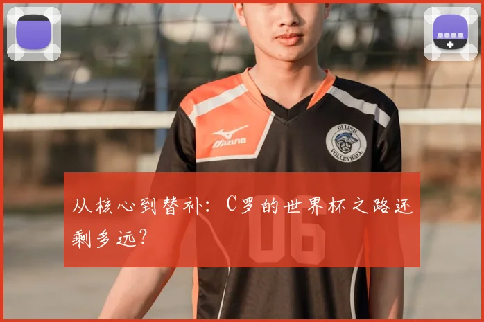 从核心到替补：C罗的世界杯之路还剩多远？