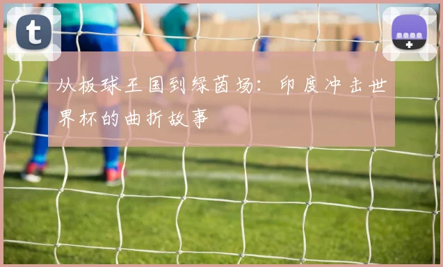 从板球王国到绿茵场：印度冲击世界杯的曲折故事