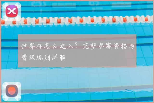 世界杯怎么进入？完整参赛资格与晋级规则详解