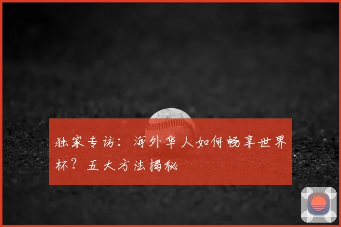 独家专访：海外华人如何畅享世界杯？五大方法揭秘