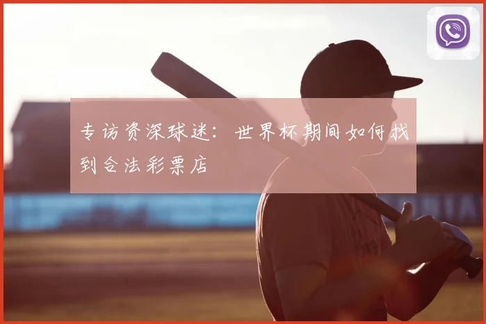 专访资深球迷：世界杯期间如何找到合法彩票店
