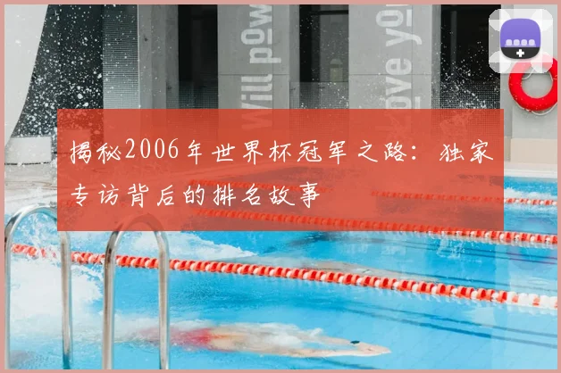 揭秘2006年世界杯冠军之路：独家专访背后的排名故事