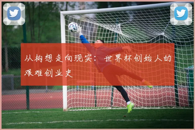 从构想走向现实：世界杯创始人的艰难创业史