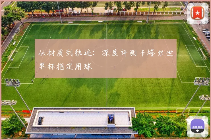 从材质到轨迹：深度评测卡塔尔世界杯指定用球