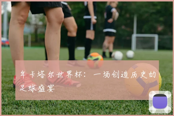 年卡塔尔世界杯：一场创造历史的足球盛宴