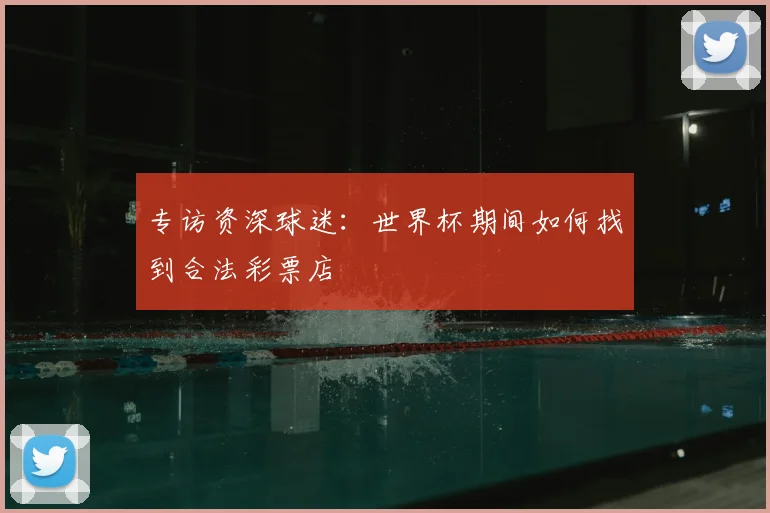 专访资深球迷：世界杯期间如何找到合法彩票店